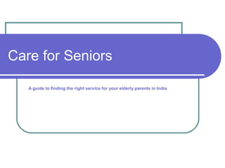 Care for Seniors

   A guide to finding the right service for your elderly parents in India
 