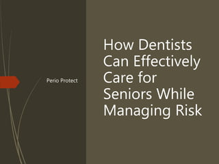 How Dentists
Can Effectively
Care for
Seniors While
Managing Risk
Perio Protect
 