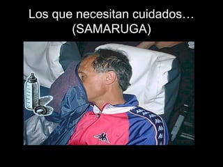 Los que necesitan cuidados…
(SAMARUGA)
 