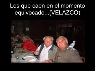 Los que caen en el momento
equivocado...(VELAZCO)
 