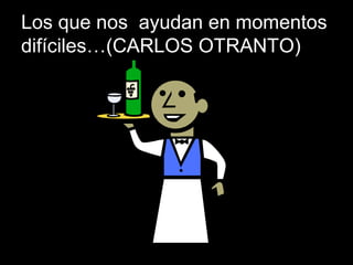 Los que nos ayudan en momentos
difíciles…(CARLOS OTRANTO)
 