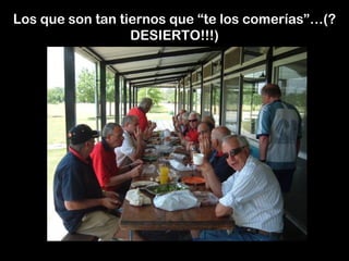 Los que son tan tiernos que “te los comerías”…(?
DESIERTO!!!)
 