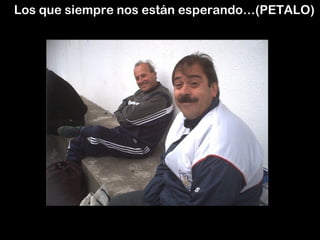 Los que siempre nos están esperando…(PETALO)
 