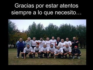 Gracias por estar atentos
siempre a lo que necesito…
 