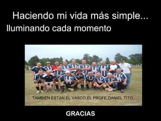 IIlluminando cada momento
GRACIAS
Haciendo mi vida más simple...
TAMBIEN ESTAN EL VASCO,EL PROFE,DANIEL,TITO…
 
