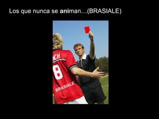 Los que nunca se animan…(BRASIALE)
BRASIALE
 