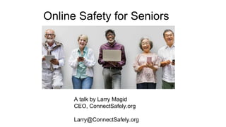 Online Safety for Seniors
A talk by Larry Magid
CEO, ConnectSafely.org
Larry@ConnectSafely.org
 