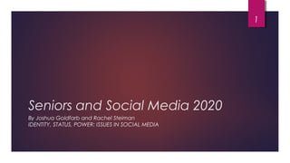 1

Seniors and Social Media 2020
By Joshua Goldfarb and Rachel Steiman
IDENTITY, STATUS, POWER: ISSUES IN SOCIAL MEDIA

 