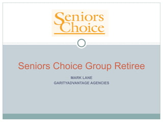 Seniors Choice Group Retiree
              MARK LANE
       GARITYADVANTAGE AGENCIES
 