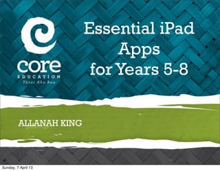 Essential iPad
                             Apps
                         for Years 5-8

         ALLANAH KING



Sunday, 7 April 13
 