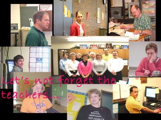 Let’s not forget the
teachers…
 