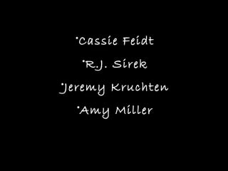 •Cassie Feidt
   •R.J. Sirek
•Jeremy Kruchten
  •Amy Miller
 