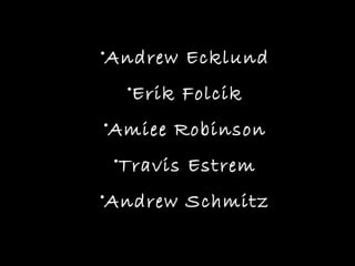 •Andrew Ecklund
  •Erik Folcik
•Amiee Robinson
 •Travis Estrem
•Andrew Schmitz
 