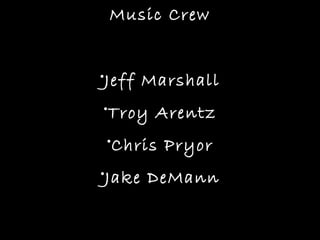 Music Crew


•Jeff Marshall
•Troy Arentz
•Chris Pryor
•Jake DeMann
 