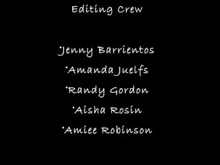 Editing Crew


•Jenny Barrientos
 •Amanda Juelfs
 •Randy Gordon
  •Aisha Rosin
•Amiee Robinson
 