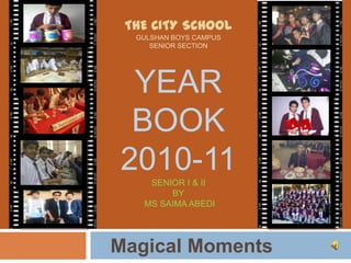 The city school Gulshan Boys Campus Senior SectionYear Book 2010-11Senior I & IIby Ms Saima Abedi    Magical Moments 
