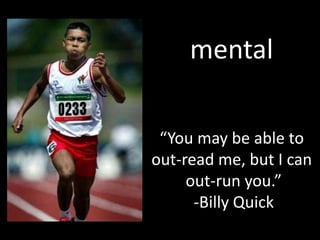 mental“You may be able to out-read me, but I can out-run you.”-Billy Quick