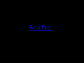 Be a fan.