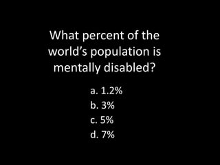 1.2%3%5%7%What percent of the world’s population is mentally disabled?a. 1.2% b. 3% c. 5% d. 7% 