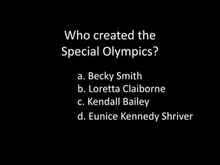 Who created the Special Olympics?a. Becky Smithb. Loretta Claibornec. Kendall Baileyd. Eunice Kennedy Shriver