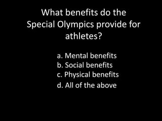What benefits do the Special Olympics provide for athletes?a. Mental benefitsb. Social benefitsc. Physical benefitsd. All of the above