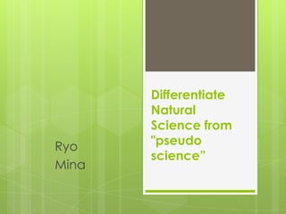 Differentiate
       Natural
       Science from
Ryo    "pseudo
       science”
Mina
 