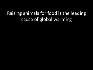 Raising animals for food is the leading cause of global warming
