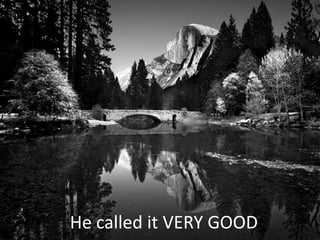 What does God say about His creation?He called it VERY GOOD