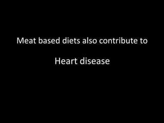 Meat based diets also contribute toHeart disease