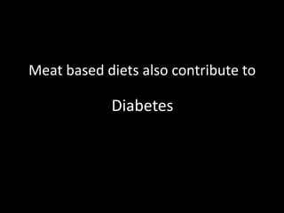 Meat based diets also contribute toDiabetes