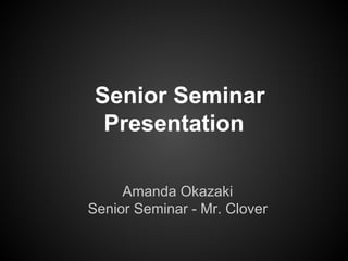Senior Seminar
  Presentation

     Amanda Okazaki
Senior Seminar - Mr. Clover
 