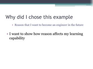 Why did I chose this exampleReason that I want to become an engineer in the futureI want to show how reason affects my learning capability