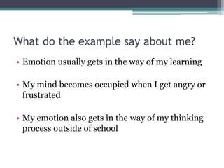 What do the example say about me?Emotion usually gets in the way of my learningMy mind becomes occupied when I get angry or frustratedMy emotion also gets in the way of my thinking process outside of school