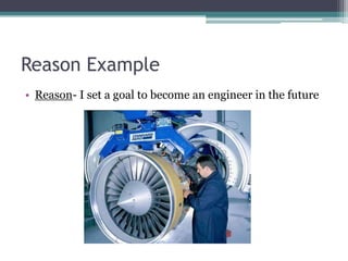 Reason ExampleReason- I set a goal to become an engineer in the future 