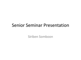 Senior Seminar Presentation

       Siriben Somboon
 