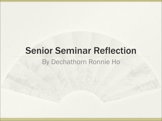 Senior Seminar Reflection By Dechathorn Ronnie Ho 