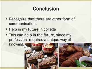 Conclusion Recognize that there are other form of communication. Help in my future in college This can help in the future, since my profession  requires a unique way of knowing. 