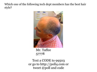 Which one of the following tech dept members has the best hair
style?




                       Mr. Taffee
                       57778

                     Text a CODE to 99503
                  or go to http://poll4.com or
                     tweet @poll and code
 