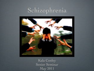 Schizophrenia




   Kala Conley
  Senior Seminar
    May 2011
 