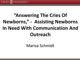 “Answering The Cries Of
Newborns,” - Assisting Newborns
In Need With Communication And
Outreach
Marisa Schmidt
 