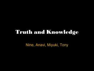 Truth and Knowledge

   Nine, Anavi, Miyuki, Tony
 