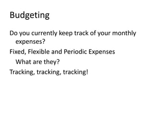 Budgeting
Do you currently keep track of your monthly
  expenses?
Fixed, Flexible and Periodic Expenses
  What are they?
Tracking, tracking, tracking!
 