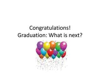 Congratulations!
Graduation: What is next?
 