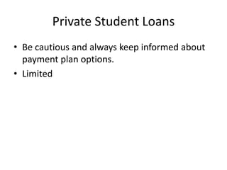 Private Student Loans
• Be cautious and always keep informed about
  payment plan options.
• Limited
 