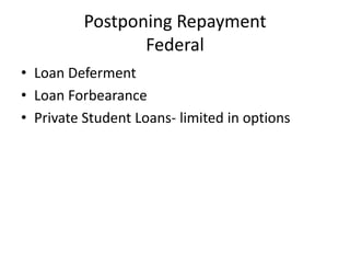 Postponing Repayment
                 Federal
• Loan Deferment
• Loan Forbearance
• Private Student Loans- limited in options
 