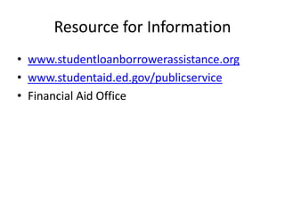 Resource for Information
• www.studentloanborrowerassistance.org
• www.studentaid.ed.gov/publicservice
• Financial Aid Office
 