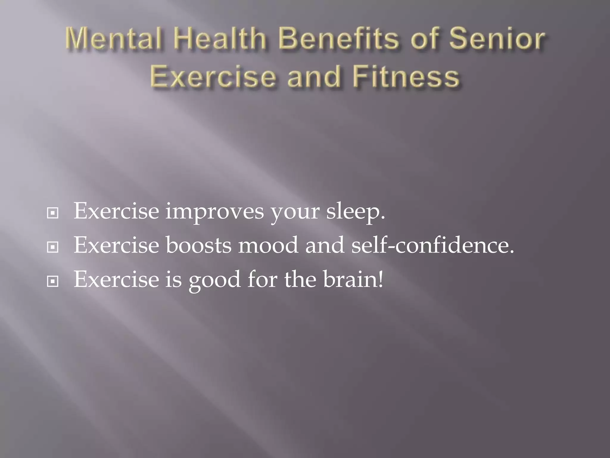  Exercise improves your sleep.
Exercise boosts mood and self-confidence.
Exercise is good for the brain!