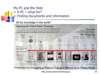 My PC and the Web > A PC – what for?  > Finding documents and information http://www.aiace-luxembourg.eu All the knowledge in the world?  