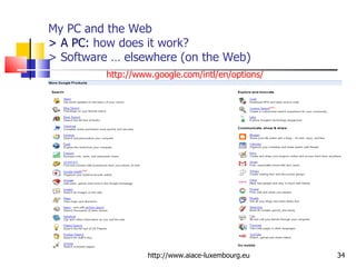 My PC and the Web > A PC:  how does it work?  > Software … elsewhere (on the Web) http://www.aiace-luxembourg.eu http://www.google.com/intl/en/options/ 