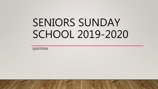 SENIORS SUNDAY
SCHOOL 2019-2020
QUESTIONS
 